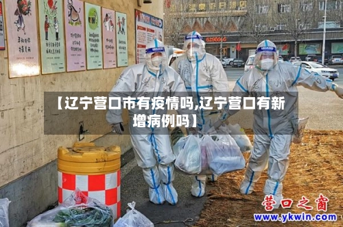 【辽宁营口市有疫情吗,辽宁营口有新增病例吗】-第2张图片