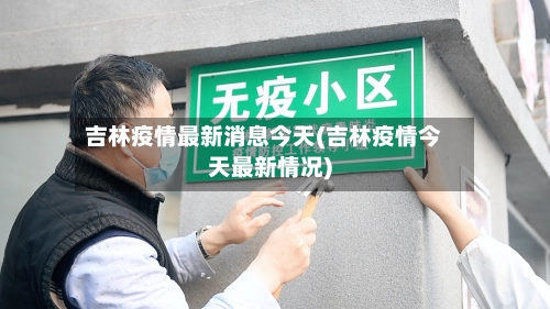 吉林疫情最新消息今天(吉林疫情今天最新情况)-第1张图片