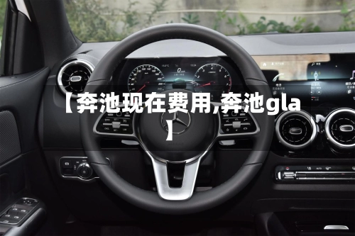 【奔池现在费用,奔池gla】-第3张图片