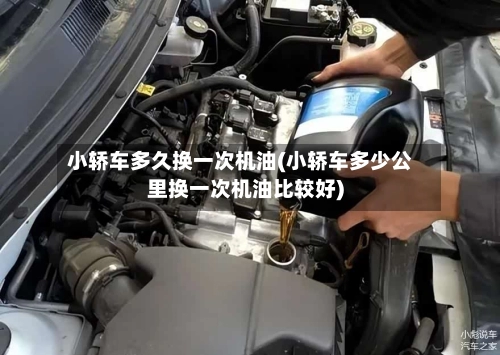 小轿车多久换一次机油(小轿车多少公里换一次机油比较好)-第2张图片