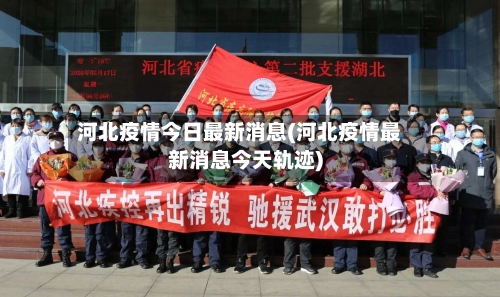 河北疫情今日最新消息(河北疫情最新消息今天轨迹)-第1张图片