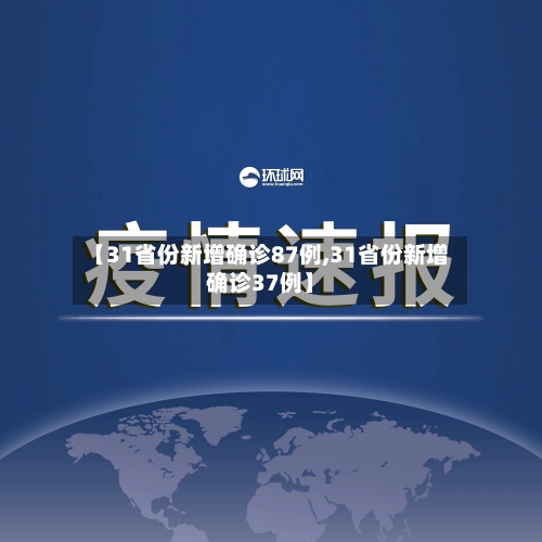 【31省份新增确诊87例,31省份新增确诊37例】