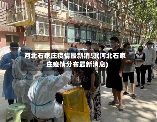 河北石家庄疫情最新消息(河北石家庄疫情分布最新消息)-第2张图片