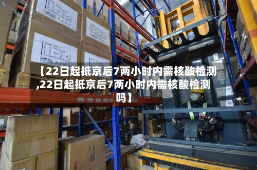 【22日起抵京后7两小时内需核酸检测,22日起抵京后7两小时内需核酸检测吗】-第1张图片