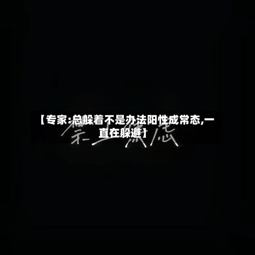 【专家:总躲着不是办法阳性成常态,一直在躲避】-第1张图片