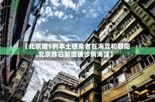 【北京增5例本土感染者在海淀和朝阳,北京昨日新增确诊病海淀】-第1张图片