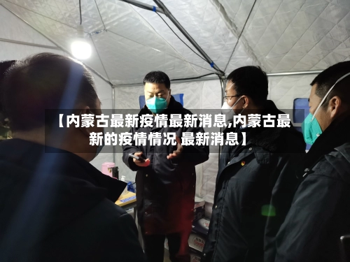 【内蒙古最新疫情最新消息,内蒙古最新的疫情情况 最新消息】-第1张图片