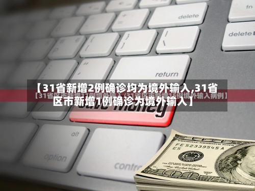 【31省新增2例确诊均为境外输入,31省区市新增1例确诊为境外输入】-第1张图片
