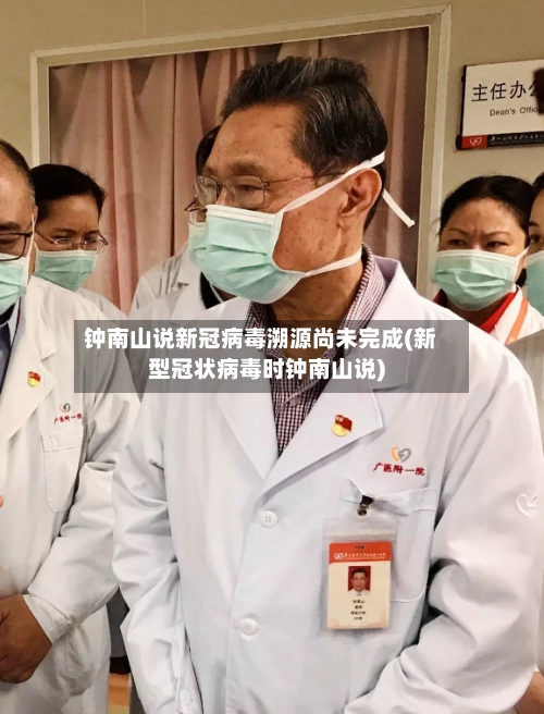 钟南山说新冠病毒溯源尚未完成(新型冠状病毒时钟南山说)-第1张图片