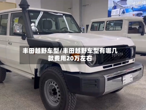 丰田越野车型/丰田越野车型有哪几款费用20万左右-第1张图片