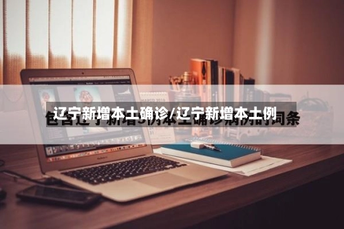 辽宁新增本土确诊/辽宁新增本土例-第1张图片