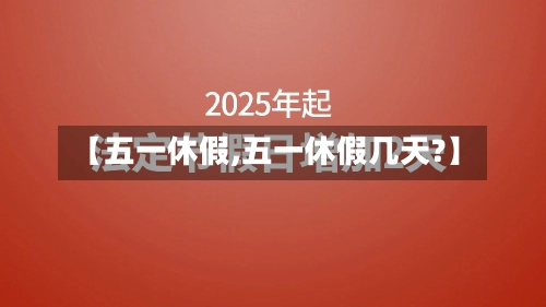 【五一休假,五一休假几天?】-第1张图片