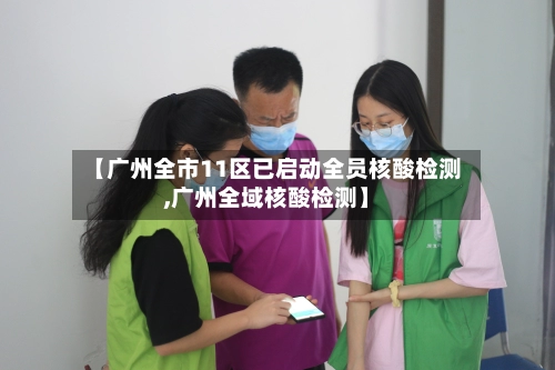 【广州全市11区已启动全员核酸检测,广州全域核酸检测】-第1张图片