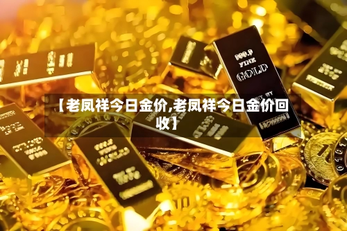 【老凤祥今日金价,老凤祥今日金价回收】-第1张图片