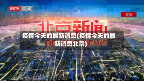 疫情今天的最新消息(疫情今天的最新消息北京)-第2张图片