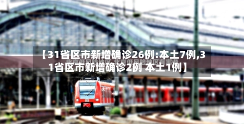 【31省区市新增确诊26例:本土7例,31省区市新增确诊2例 本土1例】-第1张图片