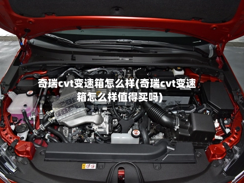 奇瑞cvt变速箱怎么样(奇瑞cvt变速箱怎么样值得买吗)-第1张图片