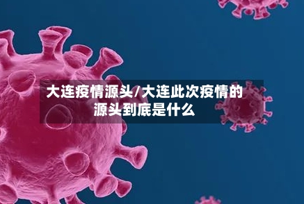 大连疫情源头/大连此次疫情的源头到底是什么-第1张图片