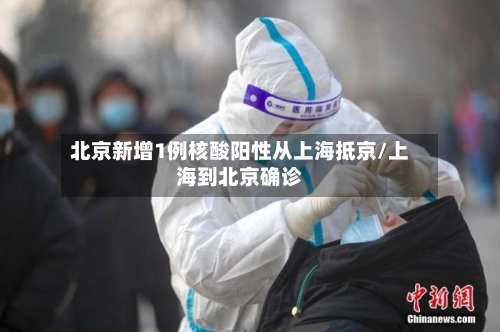 北京新增1例核酸阳性从上海抵京/上海到北京确诊
