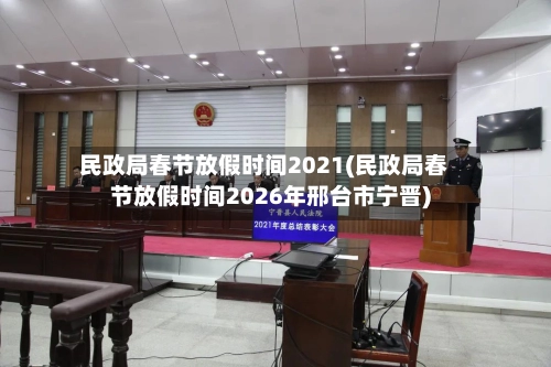 民政局春节放假时间2021(民政局春节放假时间2026年邢台市宁晋)-第2张图片