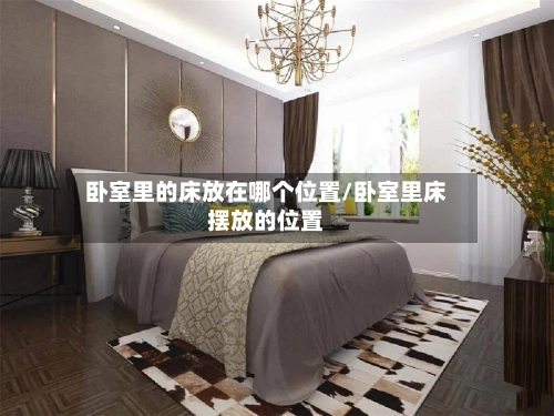 卧室里的床放在哪个位置/卧室里床摆放的位置-第1张图片