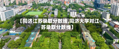 【同济江苏录取分数线,同济大学对江苏录取分数线】-第1张图片