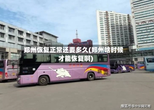 郑州恢复正常还要多久(郑州啥时候才能恢复啊)-第1张图片