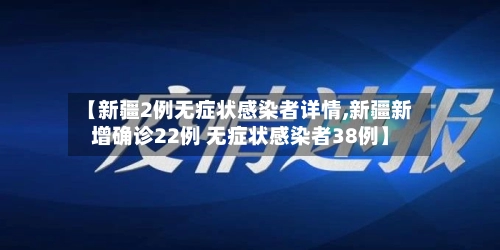 【新疆2例无症状感染者详情,新疆新增确诊22例 无症状感染者38例】-第1张图片