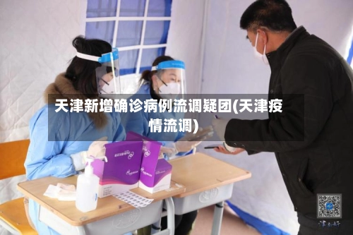 天津新增确诊病例流调疑团(天津疫情流调)-第1张图片