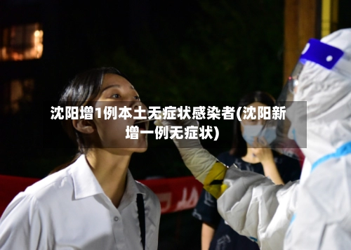 沈阳增1例本土无症状感染者(沈阳新增一例无症状)-第1张图片