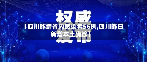 【四川昨增省内感染者56例,四川昨日新增本土确诊】-第1张图片