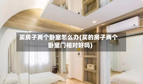 买房子两个卧室怎么办(买的房子两个卧室门相对好吗)-第1张图片