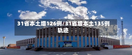 31省本土增126例/31省增本土135例轨迹-第1张图片