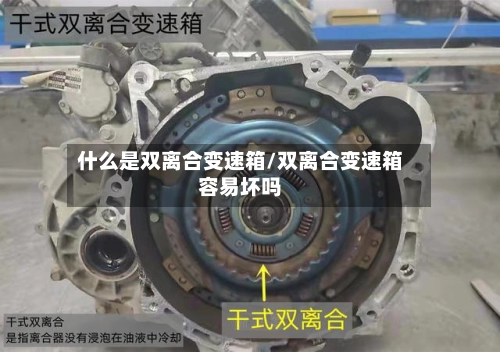 什么是双离合变速箱/双离合变速箱容易坏吗-第1张图片