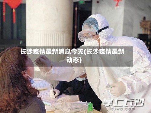 长沙疫情最新消息今天(长沙疫情最新动态)-第1张图片