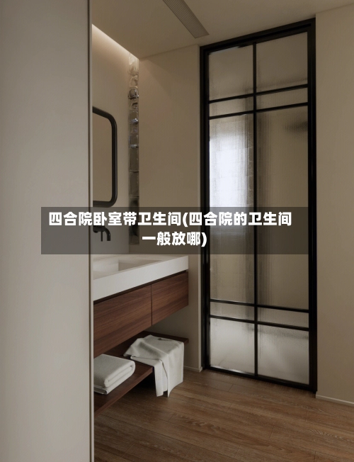 四合院卧室带卫生间(四合院的卫生间一般放哪)-第1张图片