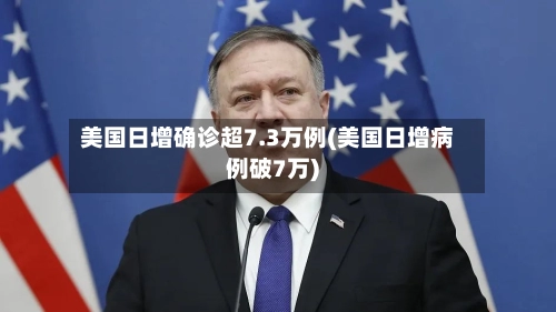 美国日增确诊超7.3万例(美国日增病例破7万)-第1张图片