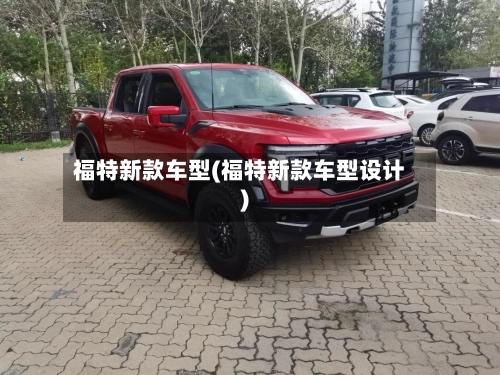 福特新款车型(福特新款车型设计)-第1张图片