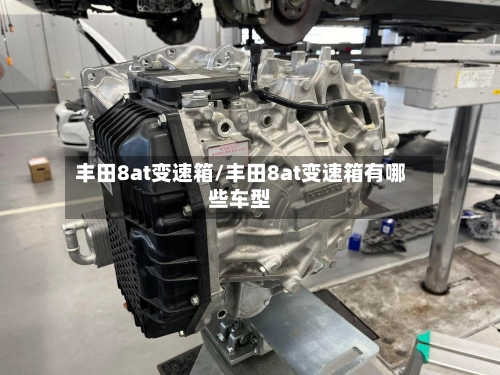 丰田8at变速箱/丰田8at变速箱有哪些车型-第3张图片