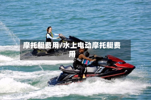 摩托艇费用/水上电动摩托艇费用-第3张图片