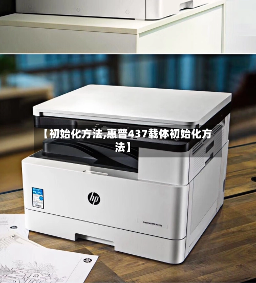 【初始化方法,惠普437载体初始化方法】-第1张图片