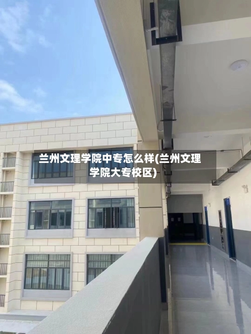 兰州文理学院中专怎么样(兰州文理学院大专校区)-第1张图片