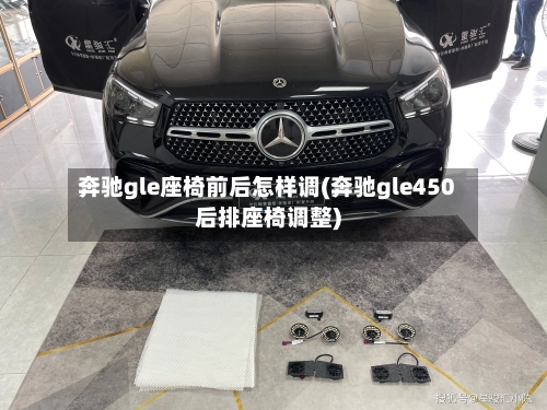 奔驰gle座椅前后怎样调(奔驰gle450后排座椅调整)-第1张图片