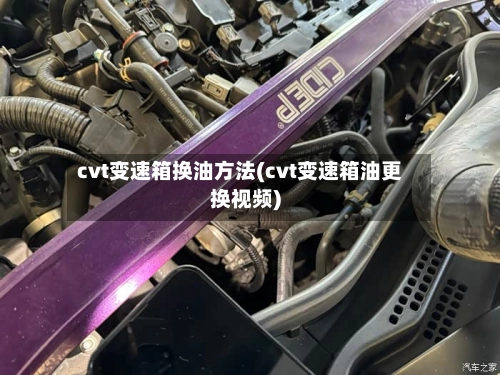 cvt变速箱换油方法(cvt变速箱油更换视频)-第1张图片