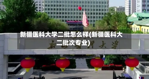 新疆医科大学二批怎么样(新疆医科大二批次专业)-第1张图片