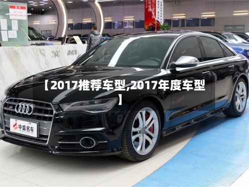 【2017推荐车型,2017年度车型】-第1张图片