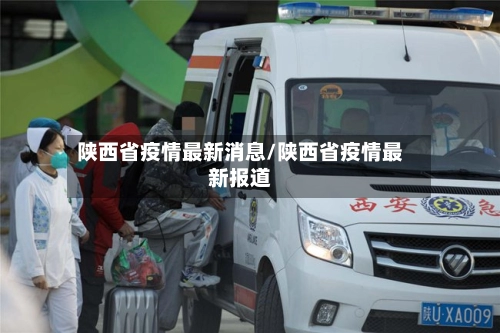 陕西省疫情最新消息/陕西省疫情最新报道-第1张图片