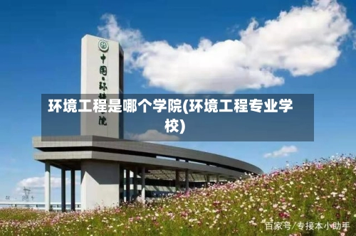 环境工程是哪个学院(环境工程专业学校)-第1张图片