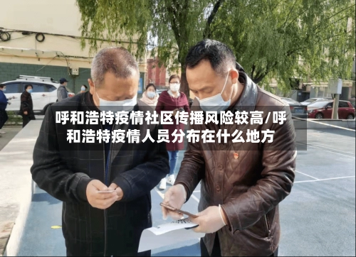 呼和浩特疫情社区传播风险较高/呼和浩特疫情人员分布在什么地方-第1张图片