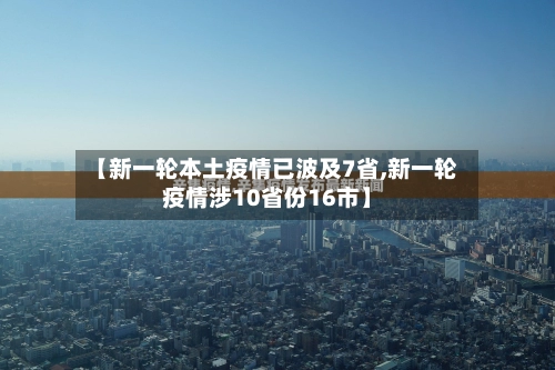 【新一轮本土疫情已波及7省,新一轮疫情涉10省份16市】-第1张图片